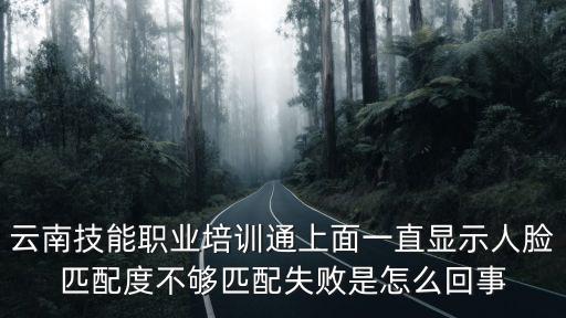 云南技能職業培訓通上面一直顯示人臉匹配度不夠匹配失敗是怎么回事