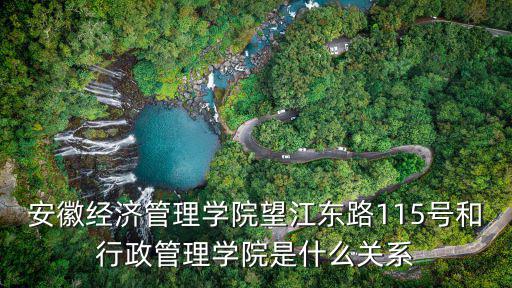 安徽經濟管理學院望江東路115號和行政管理學院是什么關系