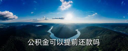 公積金提前還貸，公積金可以提前還款嗎