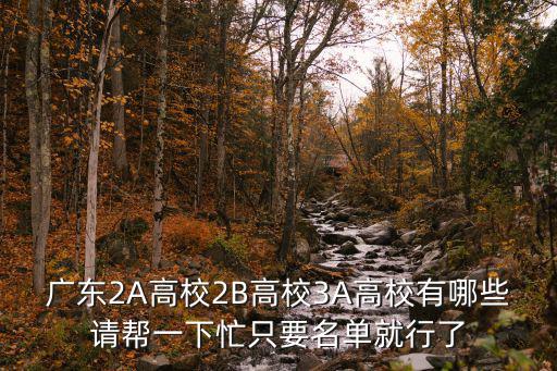 廣東2A高校2B高校3A高校有哪些請(qǐng)幫一下忙只要名單就行了