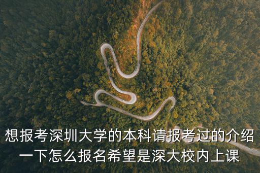 想報考深圳大學(xué)的本科請報考過的介紹一下怎么報名希望是深大校內(nèi)上課