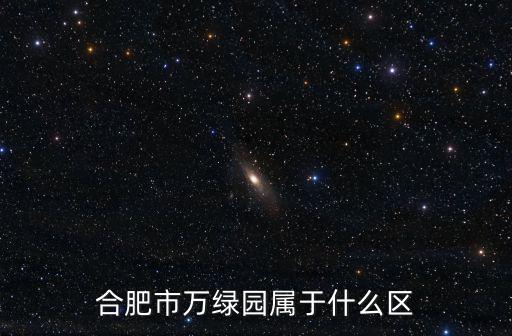 合肥市萬綠園屬于什么區(qū)