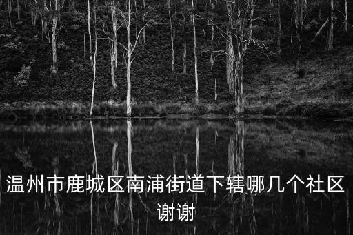 南浦街道，溫州市鹿城區(qū)南浦街道屬于哪個中學(xué)學(xué)區(qū)