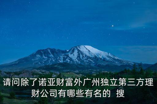 請問除了諾亞財富外廣州獨立第三方理財公司有哪些有名的  搜
