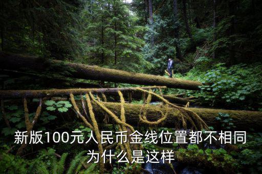 新版100元人民幣金線位置都不相同為什么是這樣