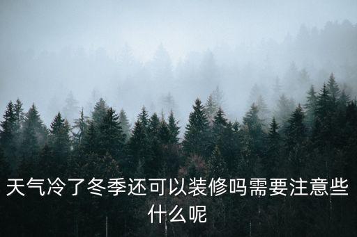 冬季裝修注意事項，天氣冷了冬季還可以裝修嗎需要注意些什么呢