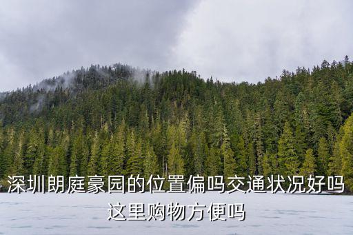 深圳朗庭豪園的位置偏嗎交通狀況好嗎這里購物方便嗎