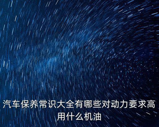 汽車保養常識大全有哪些對動力要求高用什么機油
