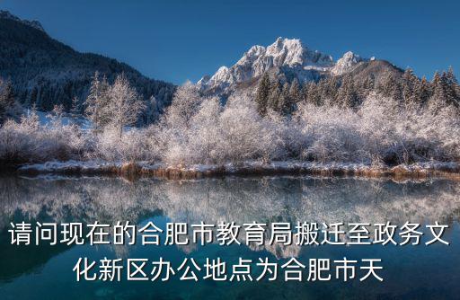請問現在的合肥市教育局搬遷至政務文化新區辦公地點為合肥市天