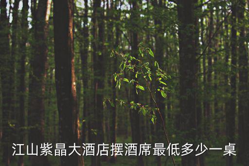 江山紫晶大酒店擺酒席最低多少一桌