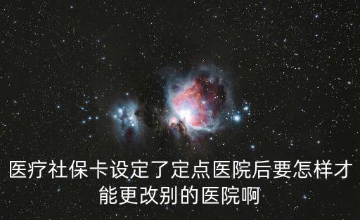 醫(yī)療社?？ㄔO(shè)定了定點(diǎn)醫(yī)院后要怎樣才能更改別的醫(yī)院啊