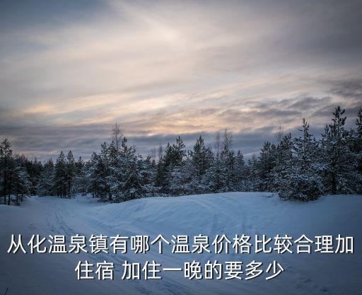 從化溫泉鎮有哪個溫泉價格比較合理加住宿 加住一晚的要多少