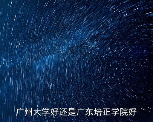 廣州大學好還是廣東培正學院好