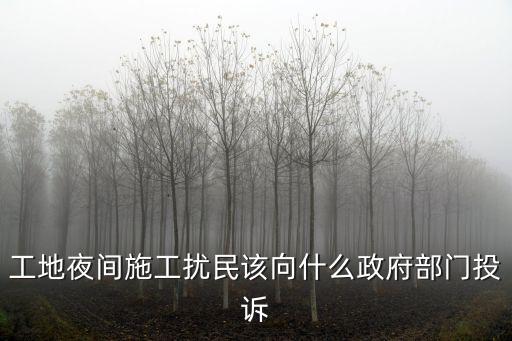 工地夜間施工擾民該向什么政府部門投訴
