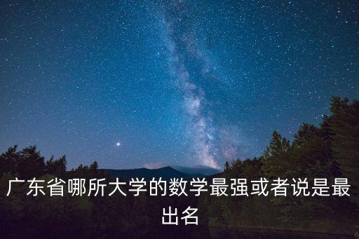 廣東省哪所大學的數學最強或者說是最出名
