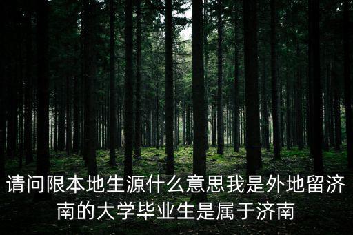 本地生源，請問限本地生源什么意思我是外地留濟(jì)南的大學(xué)畢業(yè)生是屬于濟(jì)南