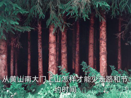 從黃山南大門上山怎樣才能少走路和節約時間