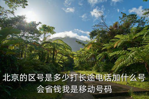 北京的區號是多少打長途電話加什么號會省錢我是移動號碼