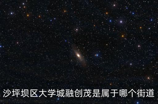 沙坪壩區大學城融創茂是屬于哪個街道