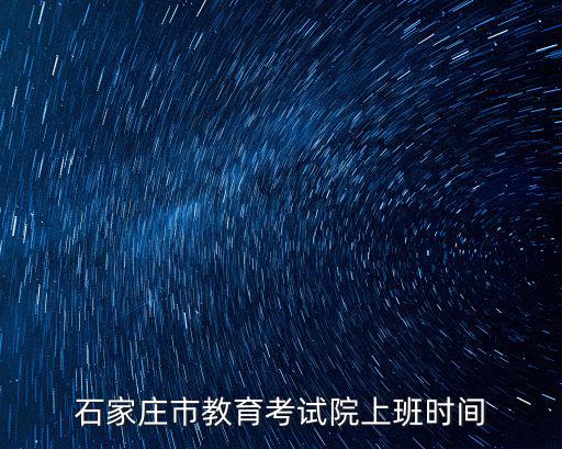 石家莊教育考試院，石家莊市教育考試院上班時間