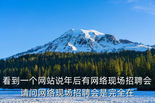 看到一個網站說年后有網絡現場招聘會請問網絡現場招聘會是完全在