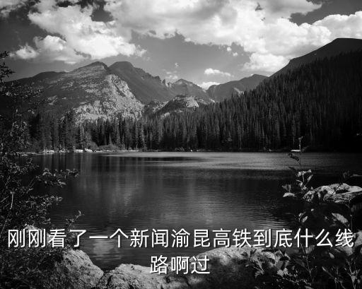 剛剛看了一個新聞渝昆高鐵到底什么線路啊過