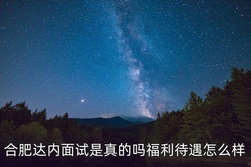 合肥達內面試是真的嗎福利待遇怎么樣