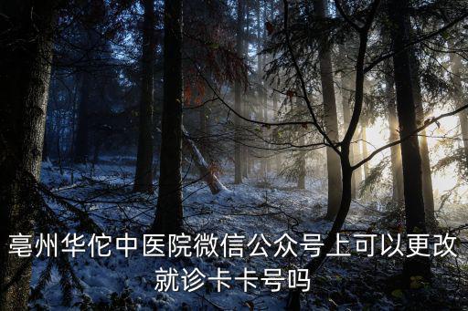 亳州華佗中醫院微信公眾號上可以更改就診卡卡號嗎