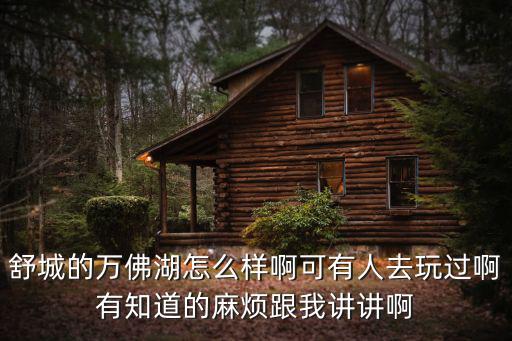 舒城的萬佛湖怎么樣啊可有人去玩過啊有知道的麻煩跟我講講啊