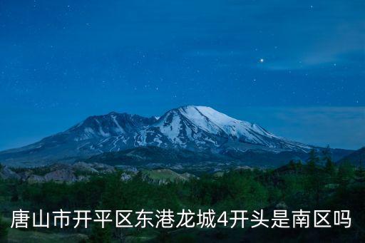 唐山市開平區東港龍城4開頭是南區嗎
