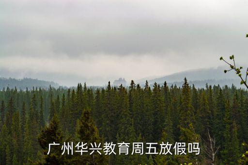 廣州華興教育周五放假嗎