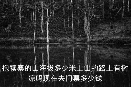抱犢寨風景區，抱犢寨的山海拔多少米上山的路上有樹涼嗎現在去門票多少錢