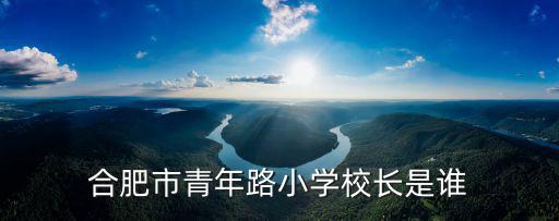 合肥市青年路小學校長是誰