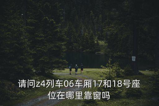 請問z4列車06車廂17和18號座位在哪里靠窗嗎