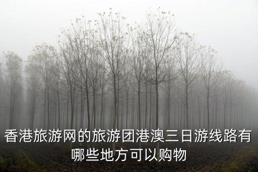 香港旅游網的旅游團港澳三日游線路有哪些地方可以購物