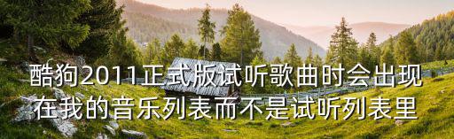 酷狗2011正式版試聽歌曲時會出現在我的音樂列表而不是試聽列表里