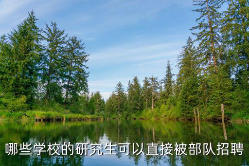哪些學(xué)校的研究生可以直接被部隊(duì)招聘