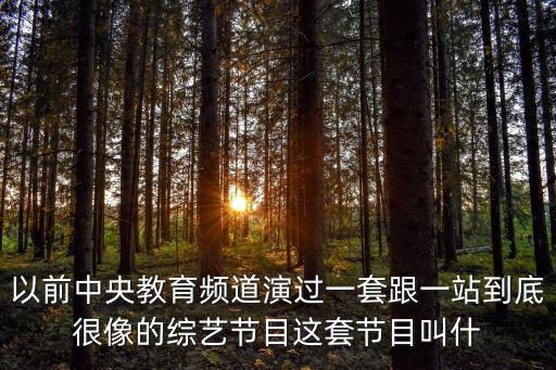 以前中央教育頻道演過一套跟一站到底很像的綜藝節目這套節目叫什