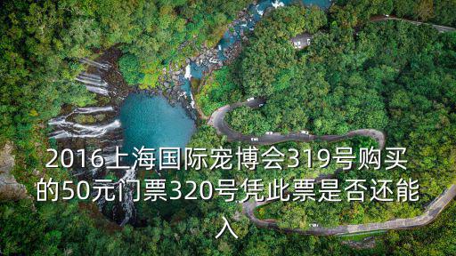 2016上海國際寵博會319號購買的50元門票320號憑此票是否還能入