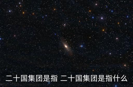 二十國集團是指 二十國集團是指什么