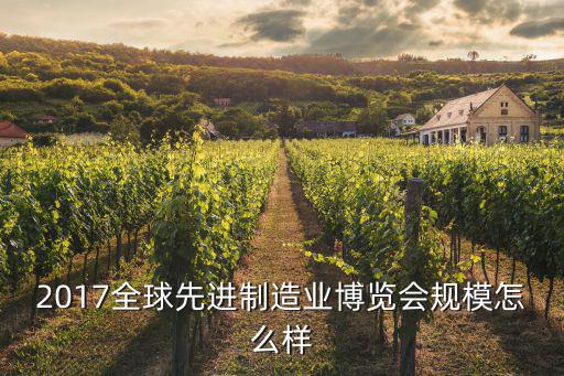 2017全球先進制造業(yè)博覽會規(guī)模怎么樣