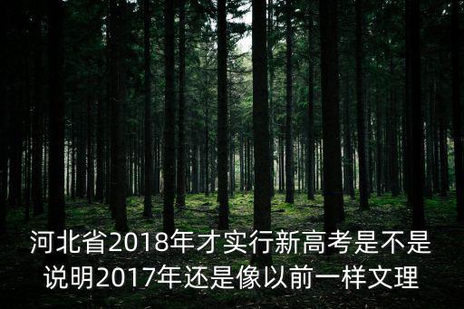 河北省2018年才實行新高考是不是說明2017年還是像以前一樣文理