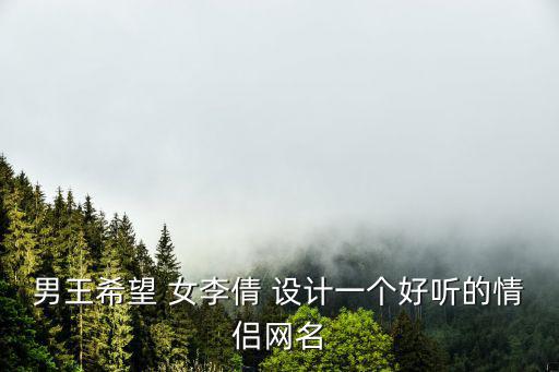 男王希望 女李倩 設(shè)計一個好聽的情侶網(wǎng)名