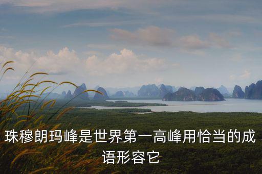 珠穆朗瑪峰是世界第一高峰用恰當(dāng)?shù)某烧Z形容它