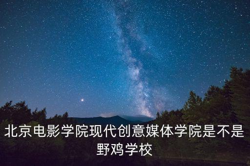 北京電影學院現代創意媒體學院是不是野雞學校