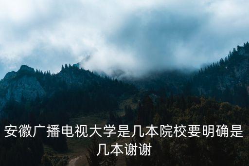 安徽廣播電視大學是幾本院校要明確是幾本謝謝