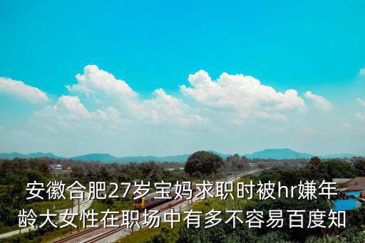 安徽合肥27歲寶媽求職時被hr嫌年齡大女性在職場中有多不容易百度知