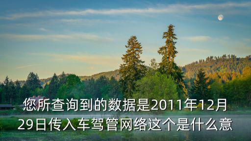 車駕管，您所查詢到的數據是2011年12月29日傳入車駕管網絡這個是什么意