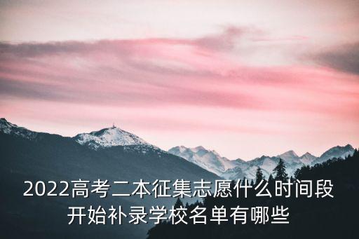 2022高考二本征集志愿什么時間段開始補錄學校名單有哪些