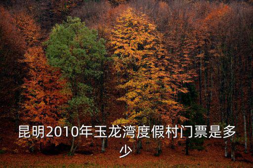 昆明2010年玉龍灣度假村門票是多少